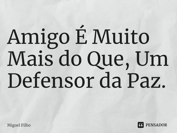 ⁠Amigo É Muito Mais do Que, Um Defensor da Paz.... Frase de Miguel Filho.