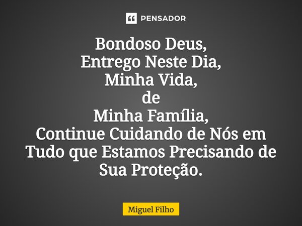 ⁠Bondoso Deus, Entrego Neste Dia, Minha Vida, de Minha Família, Continue Cuidando de Nós em Tudo que Estamos Precisando de Sua Proteção.... Frase de Miguel Filho.