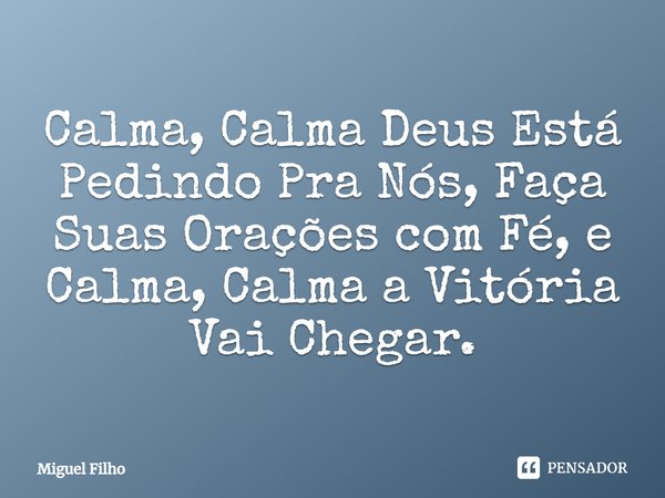 ⁠Calma, Calma Deus Está Pedindo Pra Nós, Faça Suas Orações com Fé, e Calma, Calma a Vitória Vai Chegar.... Frase de Miguel Filho.