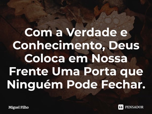 ⁠Com a Verdade e Conhecimento, Deus Coloca em Nossa Frente Uma Porta que Ninguém Pode Fechar.... Frase de Miguel Filho.