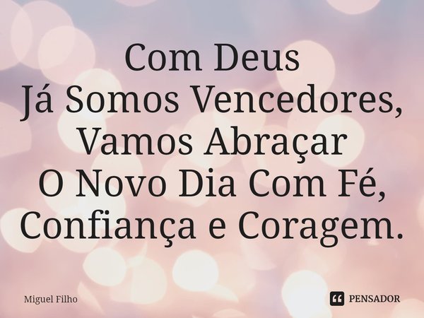 Com Deus
Já Somos Vencedores, Vamos Abraçar
O Novo Dia Com Fé, Confiança e Coragem.... Frase de Miguel Filho.