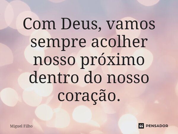 ⁠Com Deus, vamos sempre acolher nosso próximo dentro do nosso coração.... Frase de Miguel Filho.