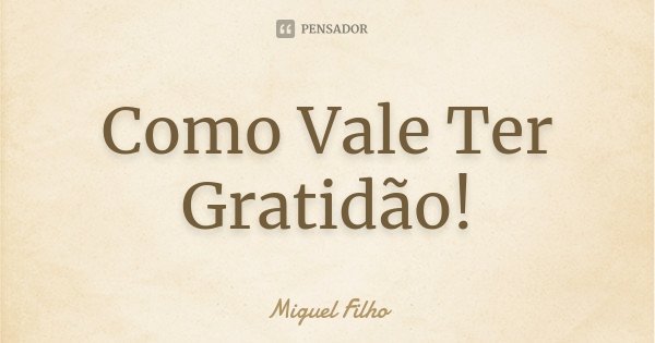 Como Vale Ter Gratidão!... Frase de Miguel Filho.