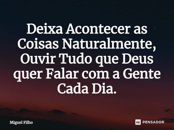 ⁠Deixa Acontecer as Coisas Naturalmente, Ouvir Tudo que Deus quer Falar com a Gente Cada Dia.... Frase de Miguel Filho.