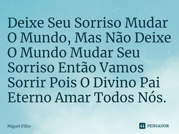 ⁠Deixe Seu Sorriso Mudar O Mundo, Mas Não Deixe O Mundo Mudar Seu Sorriso Então Vamos Sorrir Pois O Divino Pai Eterno Amar Todos Nós.... Frase de Miguel Filho.