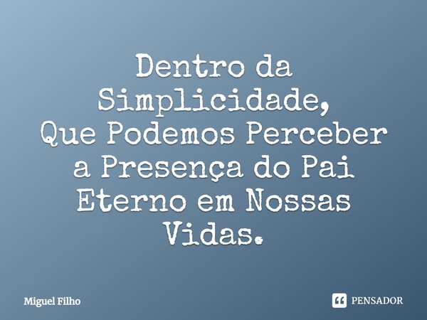 ⁠Dentro da Simplicidade,
Que Podemos Perceber a Presença do Pai Eterno em Nossas Vidas.... Frase de Miguel Filho.