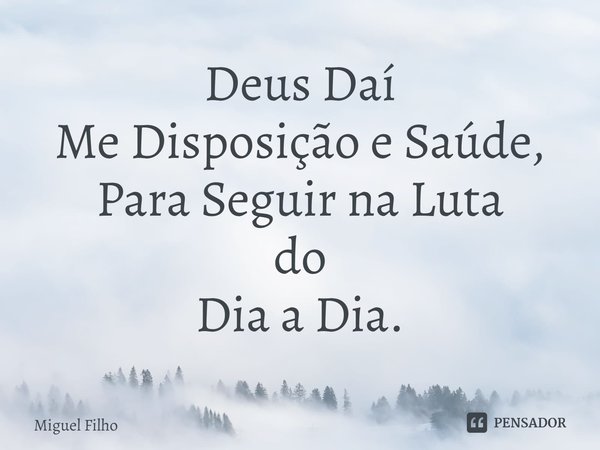 ⁠Deus Daí
Me Disposição e Saúde,
Para Seguir na Luta
do
Dia a Dia.... Frase de Miguel Filho.