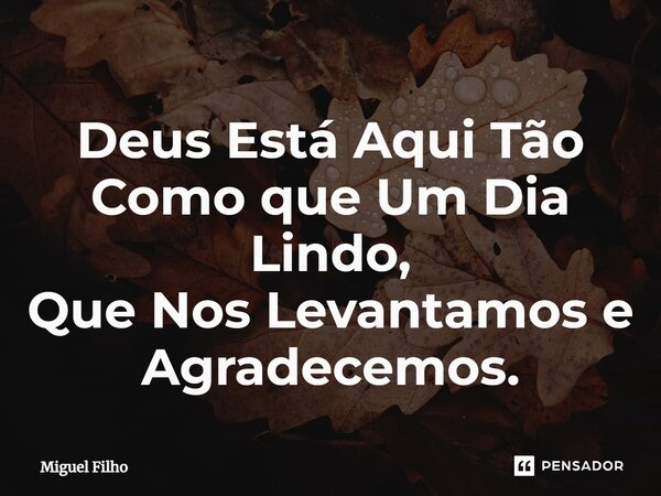 ⁠Deus Está Aqui Tão Como que Um Dia Lindo, Que Nos Levantamos e Agradecemos.... Frase de Miguel Filho.