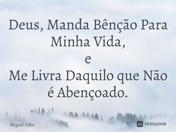 ⁠Deus, Manda Bênção Para Minha Vida, e Me Livra Daquilo que Não é Abençoado.... Frase de Miguel Filho.