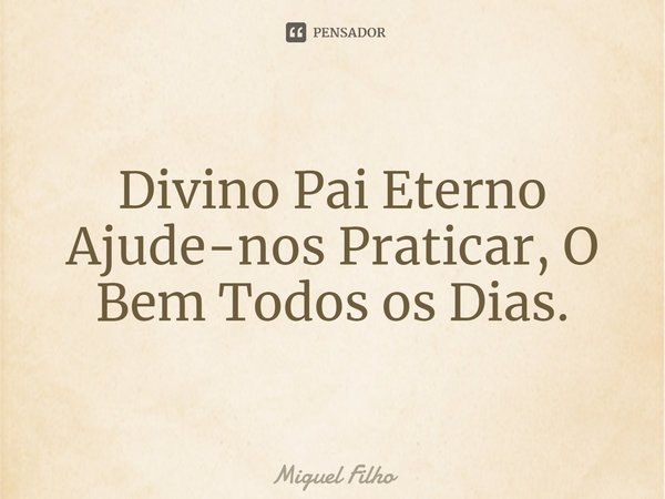 ⁠Divino Pai Eterno Ajude-nos Praticar, O Bem Todos os Dias.... Frase de Miguel Filho.