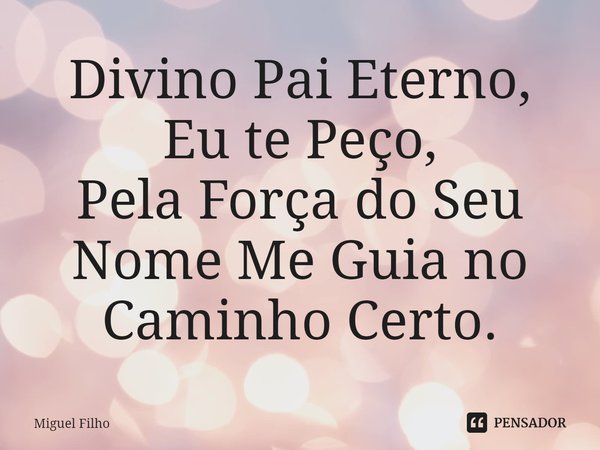 Divino Pai Eterno,
Eu te Peço,
Pela Força do Seu Nome Me Guia no Caminho Certo.⁠... Frase de Miguel Filho.