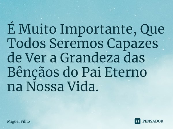 ⁠É Muito Importante, Que Todos Seremos Capazes de Ver a Grandeza das Bênçãos do Pai Eterno na Nossa Vida.... Frase de Miguel Filho.
