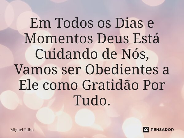 ⁠Em Todos os Dias e Momentos Deus Está Cuidando de Nós, Vamos ser Obedientes a Ele como Gratidão Por Tudo.... Frase de Miguel Filho.