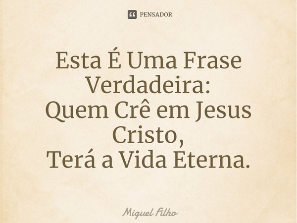 ⁠Esta É Uma Frase Verdadeira: Quem Crê em Jesus Cristo, Terá a Vida Eterna.... Frase de Miguel Filho.