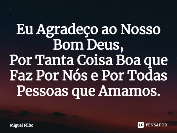 ⁠Eu Agradeço ao Nosso Bom Deus, Por Tanta Coisa Boa que Faz Por Nós e Por Todas Pessoas que Amamos.... Frase de Miguel Filho.