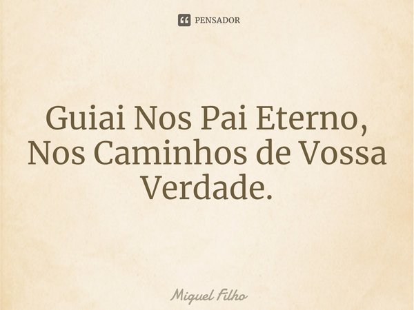 ⁠Guiai Nos Pai Eterno, Nos Caminhos de Vossa Verdade.... Frase de Miguel Filho.