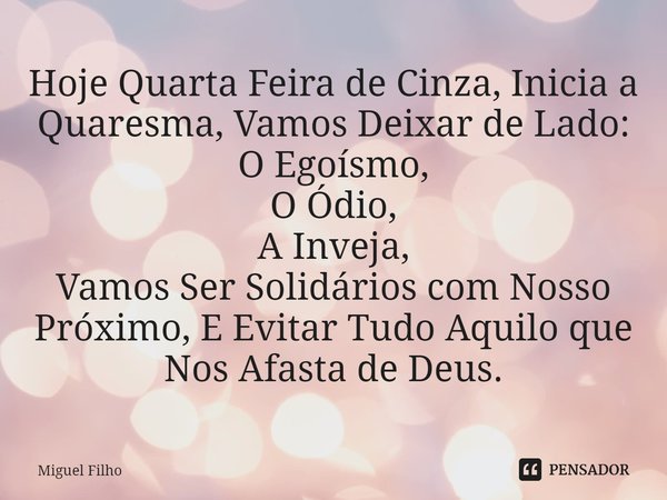 ⁠Hoje Quarta Feira de Cinza, Inicia a Quaresma, Vamos Deixar de Lado: O Egoísmo, O Ódio, A Inveja, Vamos Ser Solidários com Nosso Próximo, E Evitar Tudo Aquilo ... Frase de Miguel Filho.
