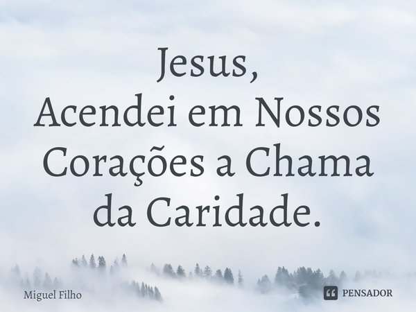 ⁠Jesus,
Acendei em Nossos Corações a Chama da Caridade.... Frase de Miguel Filho.