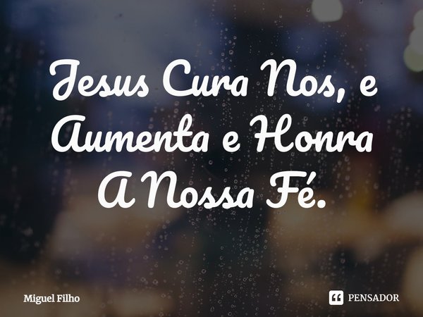 ⁠Jesus Cura Nos, e Aumenta e Honra
A Nossa Fé.... Frase de Miguel Filho.