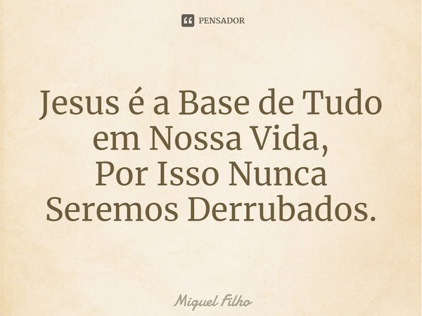 ⁠Jesus é a Base de Tudo em Nossa Vida, Por Isso Nunca Seremos Derrubados.... Frase de Miguel Filho.