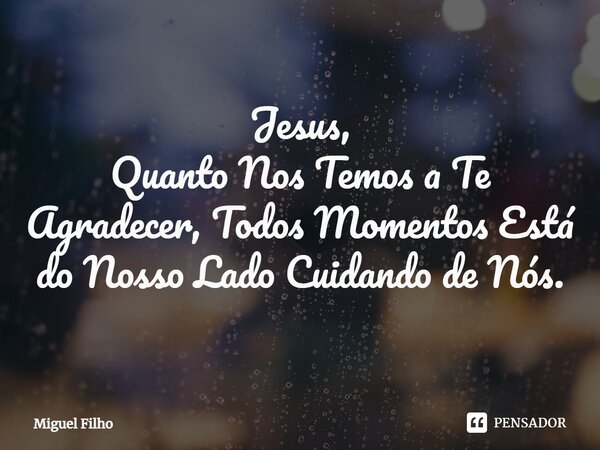 ⁠Jesus, Quanto Nos Temos a Te Agradecer, Todos Momentos Está do Nosso Lado Cuidando de Nós.... Frase de Miguel Filho.