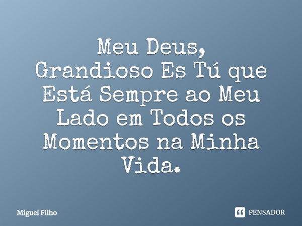 ⁠Meu Deus,
Grandioso Es Tú que Está Sempre ao Meu Lado em Todos os Momentos na Minha Vida.... Frase de Miguel Filho.