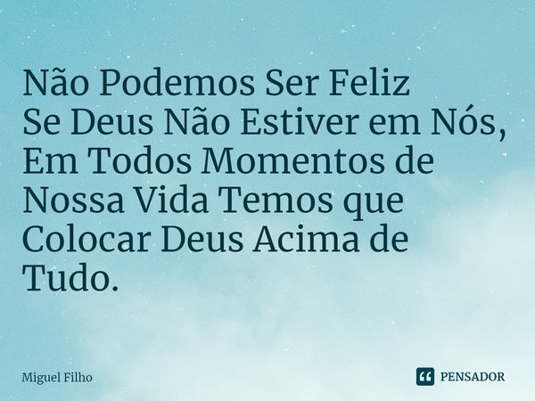 ⁠Não Podemos Ser Feliz
Se Deus Não Estiver em Nós,
Em Todos Momentos de Nossa Vida Temos que Colocar Deus Acima de Tudo.... Frase de Miguel Filho.