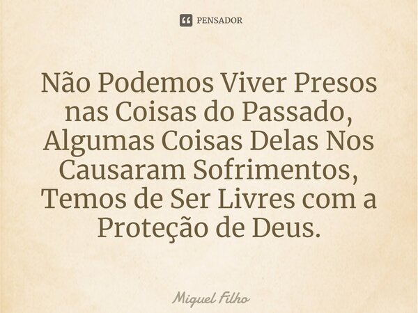 ⁠Não Podemos Viver Presos nas Coisas do Passado, Algumas Coisas Delas Nos Causaram Sofrimentos, Temos de Ser Livres com a Proteção de Deus.... Frase de Miguel Filho.