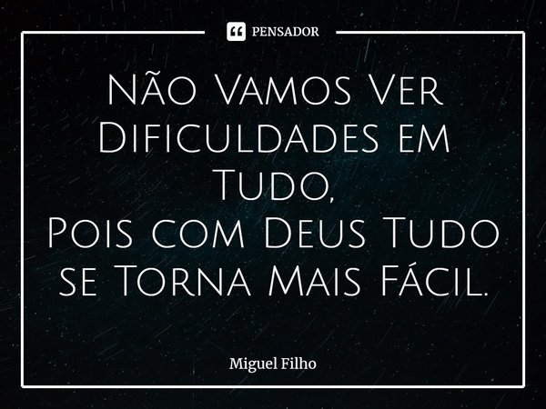 ⁠Não Vamos Ver Dificuldades em Tudo, Pois com Deus Tudo se Torna Mais Fácil.... Frase de Miguel Filho.