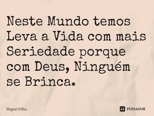 ⁠Neste Mundo temos
Leva a Vida com mais
Seriedade porque com Deus, Ninguém se Brinca.... Frase de Miguel Filho.