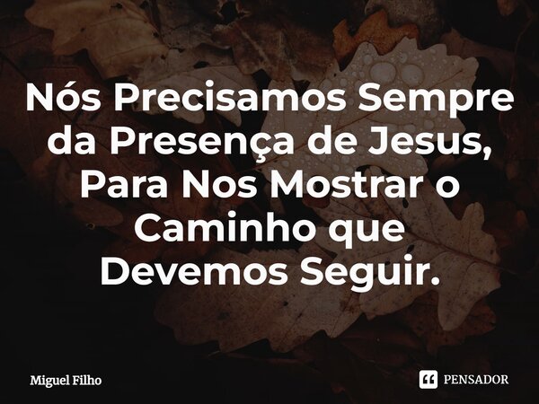 ⁠Nós Precisamos Sempre da Presença de Jesus, Para Nos Mostrar o Caminho que Devemos Seguir.... Frase de Miguel Filho.