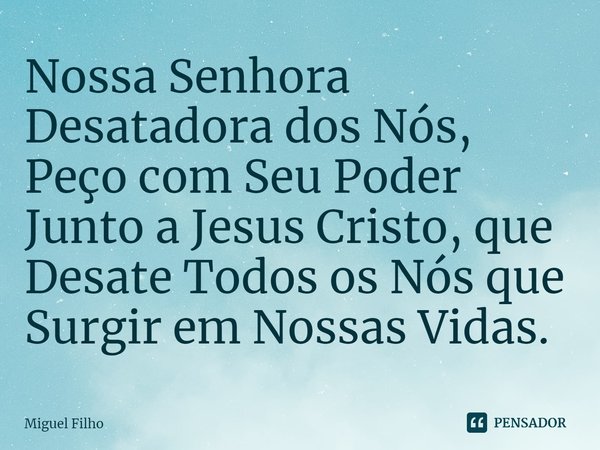 ⁠Nossa Senhora Desatadora dos Nós, Peço com Seu Poder Junto a Jesus Cristo, que Desate Todos os Nós que Surgir em Nossas Vidas.... Frase de Miguel Filho.