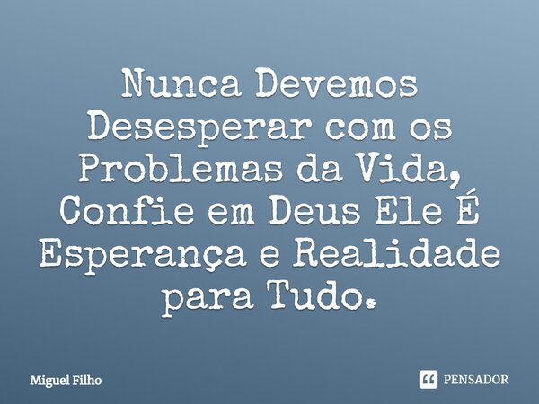 ⁠Nunca Devemos Desesperar com os Problemas da Vida, Confie em Deus Ele É Esperança e Realidade para Tudo.... Frase de Miguel Filho.