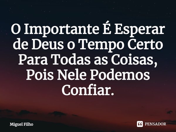 ⁠O Importante É Esperar de Deus o Tempo Certo Para Todas as Coisas, Pois Nele Podemos Confiar.... Frase de Miguel Filho.