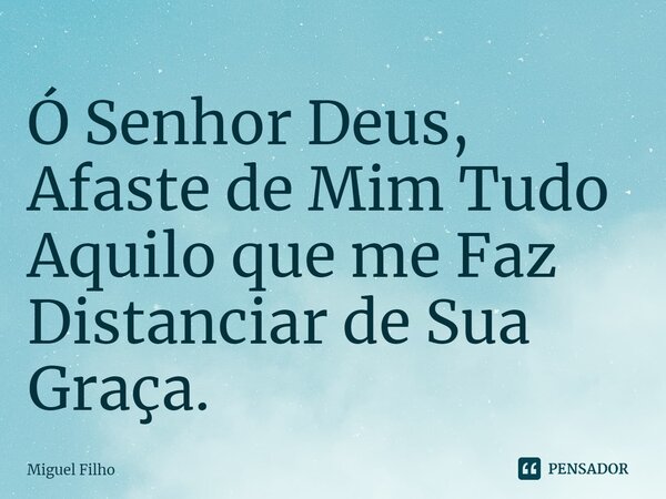 ⁠Ó Senhor Deus, Afaste de Mim Tudo Aquilo que me Faz Distanciar de Sua Graça.... Frase de Miguel Filho.