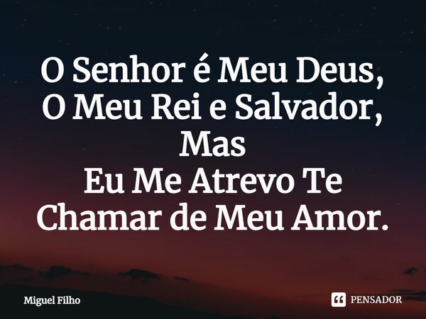 ⁠O Senhor é Meu Deus, O Meu Rei e Salvador, Mas Eu Me Atrevo Te Chamar de Meu Amor.... Frase de Miguel Filho.