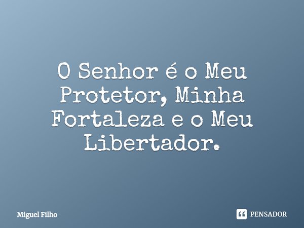 ⁠O Senhor é o Meu Protetor, Minha Fortaleza e o Meu Libertador.... Frase de Miguel Filho.