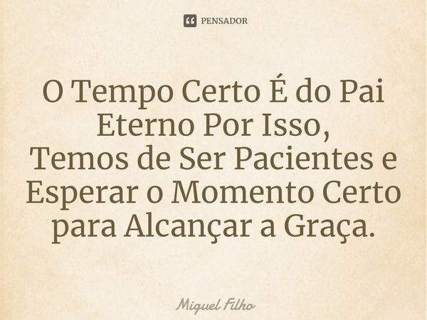 ⁠O Tempo Certo É do Pai Eterno Por Isso, Temos de Ser Pacientes e Esperar o Momento Certo para Alcançar a Graça.... Frase de Miguel Filho.