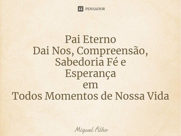 ⁠Pai Eterno
Dai Nos, Compreensão, Sabedoria Fé e
Esperança
em
Todos Momentos de Nossa Vida... Frase de Miguel Filho.