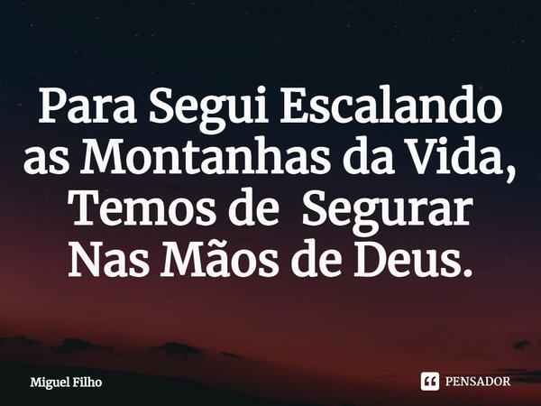 ⁠Para Segui Escalando as Montanhas da Vida,
Temos de Segurar Nas Mãos de Deus.... Frase de Miguel Filho.