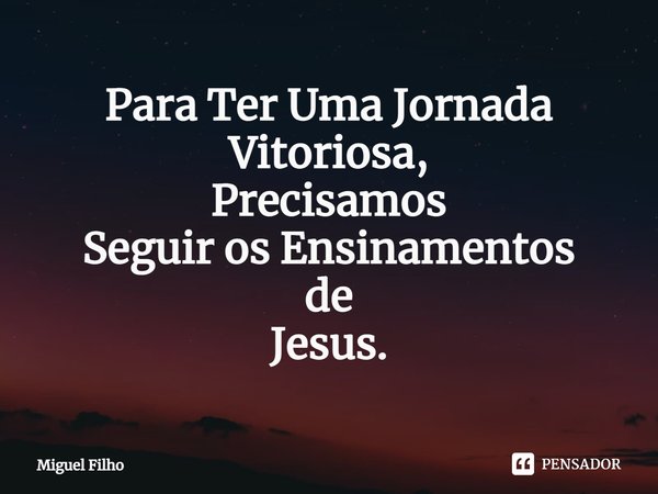 ⁠Para Ter Uma Jornada Vitoriosa,
Precisamos
Seguir os Ensinamentos
de
Jesus.... Frase de Miguel Filho.
