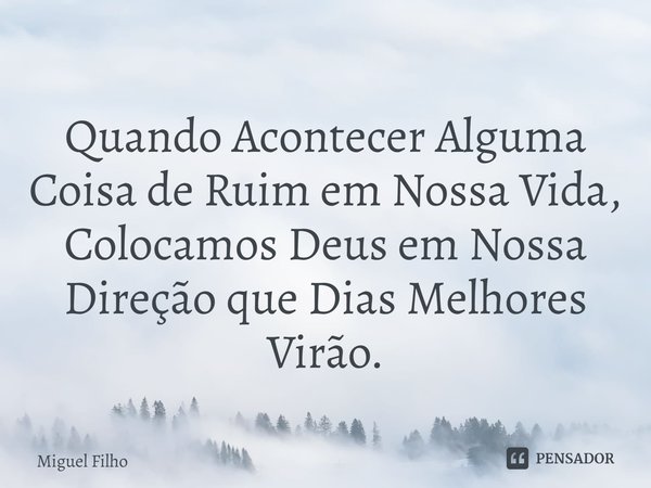 ⁠Quando Acontecer Alguma Coisa de Ruim em Nossa Vida,
Colocamos Deus em Nossa Direção que Dias Melhores Virão.... Frase de Miguel Filho.