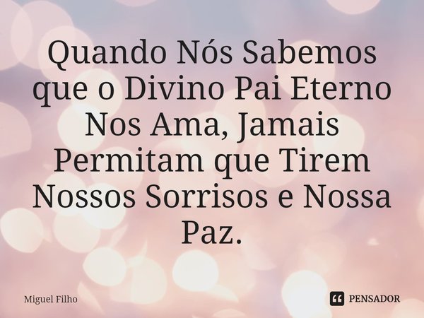 ⁠Quando Nós Sabemos que o Divino Pai Eterno Nos Ama, Jamais Permitam que Tirem Nossos Sorrisos e Nossa Paz.... Frase de Miguel Filho.
