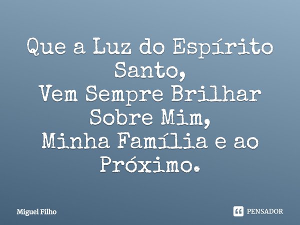 ⁠Que a Luz do Espírito Santo,
Vem Sempre Brilhar Sobre Mim,
Minha Família e ao Próximo.... Frase de Miguel Filho.