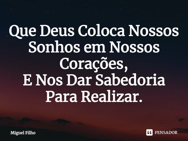 ⁠Que Deus Coloca Nossos Sonhos em Nossos Corações,
E Nos Dar Sabedoria Para Realizar.... Frase de Miguel Filho.