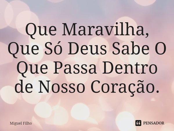 ⁠Que Maravilha, Que Só Deus Sabe O Que Passa Dentro de Nosso Coração.... Frase de Miguel Filho.