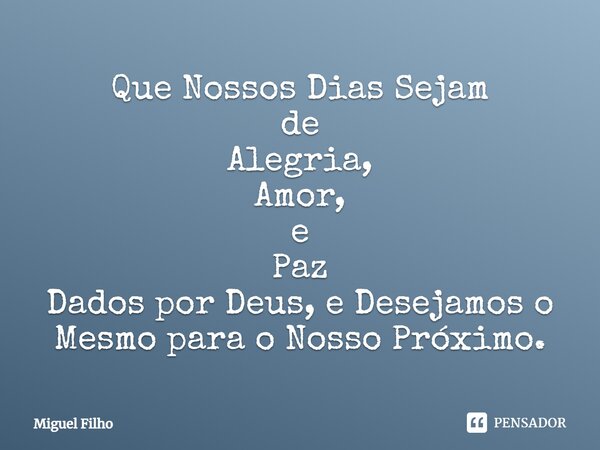 ⁠Que Nossos Dias Sejam de Alegria, Amor, e Paz Dados por Deus, e Desejamos o Mesmo para o Nosso Próximo.... Frase de Miguel Filho.