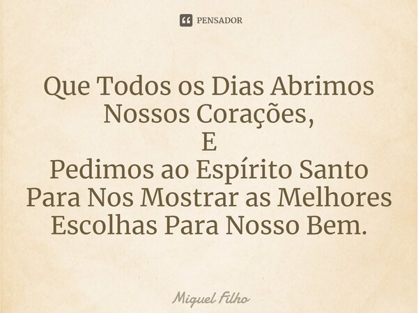⁠Que Todos os Dias Abrimos Nossos Corações, E Pedimos ao Espírito Santo Para Nos Mostrar as Melhores Escolhas Para Nosso Bem.... Frase de Miguel Filho.