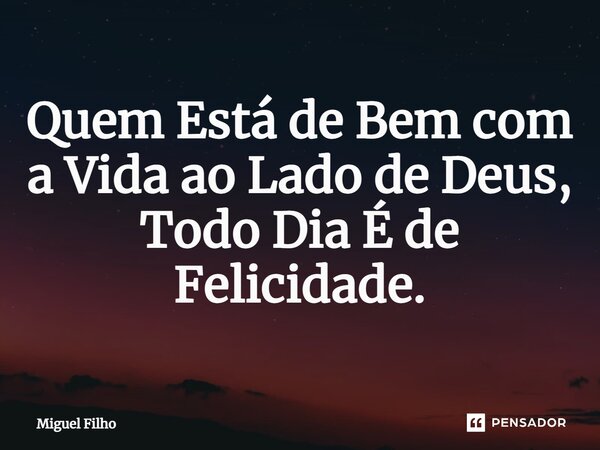 ⁠Quem Está de Bem com a Vida ao Lado de Deus, Todo Dia É de Felicidade.... Frase de Miguel Filho.
