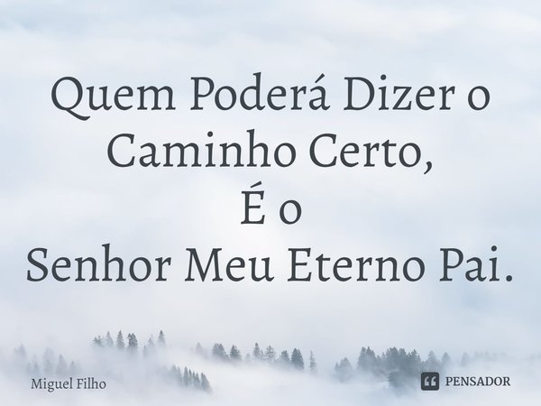 ⁠Quem Poderá Dizer o Caminho Certo,
É o
Senhor Meu Eterno Pai.... Frase de Miguel Filho.